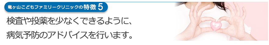 検査や投薬を少なくできるように、病気予防のアドバイスをおこないます